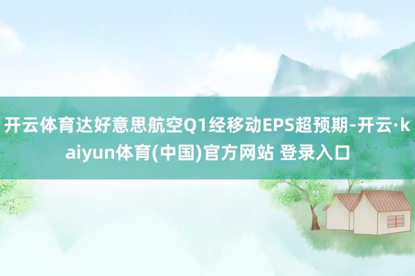 开云体育达好意思航空Q1经移动EPS超预期-开云·kaiyun体育(中国)官方网站 登录入口