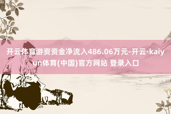 开云体育游资资金净流入486.06万元-开云·kaiyun体育(中国)官方网站 登录入口