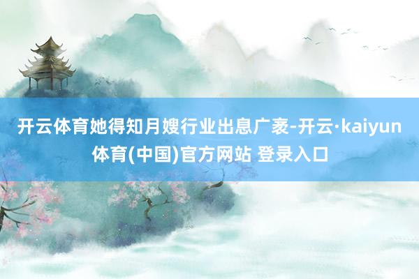 开云体育她得知月嫂行业出息广袤-开云·kaiyun体育(中国)官方网站 登录入口