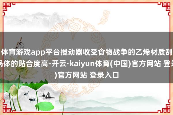 体育游戏app平台搅动器收受食物战争的乙烯材质刮板与锅体的贴合度高-开云·kaiyun体育(中国)官方网站 登录入口