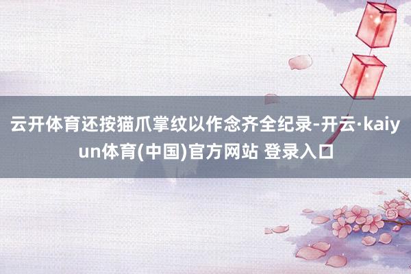 云开体育还按猫爪掌纹以作念齐全纪录-开云·kaiyun体育(中国)官方网站 登录入口