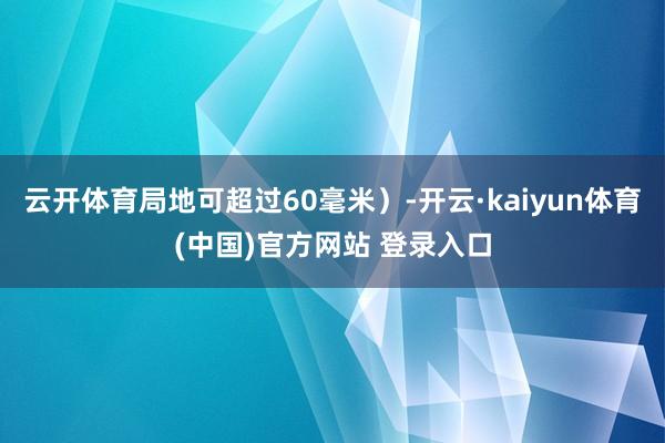 云开体育局地可超过60毫米）-开云·kaiyun体育(中国)官方网站 登录入口