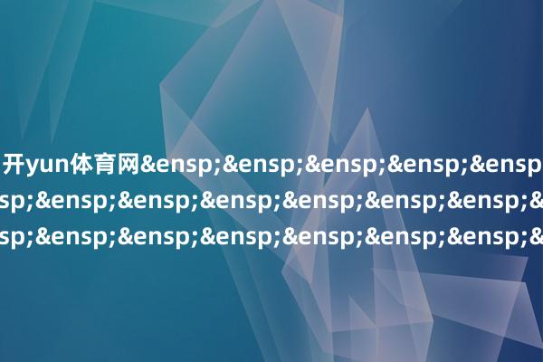 开yun体育网&ensp;&ensp;&ensp;&ensp;&ensp;&ensp;&ensp;&ensp;&ensp;&ensp;&ensp;&ensp;&ensp;&ensp;&ensp;&ensp;&ensp;&ensp;&ensp;&ensp;&ensp;&ensp;&ensp;&ensp;&ensp;&ensp;&ensp;&ensp;&ensp;&ensp;&ensp;&ensp;&ensp;&ensp;&ensp;&ensp;&ensp;&ensp;&ensp;&ensp;&ensp;&ensp;&ensp;&ensp;&ensp;&ensp;&ensp;&ensp;兴银基金贬责有限包袱公司&ensp;&ensp;&ensp;&ensp;&ensp;&ensp;&ensp;&ensp;&ensp;&ensp;&ensp;&ensp;&ensp;&ensp;&ensp;&ensp;&ensp;&ensp;&ensp;&ensp;&ensp;&ensp;&ensp;&ensp;&ensp;&ensp;&ensp;&ensp;&ensp;&ensp;第&ensp;2&ensp;页&ensp;共3&ensp;页第&ensp;3&ensp;页&ensp;共3&ensp;页            -开云·kaiyun体育(中国)官方网站 登录入口