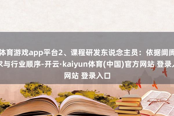 体育游戏app平台2、课程研发东说念主员：依据阛阓需求与行业顺序-开云·kaiyun体育(中国)官方网站 登录入口