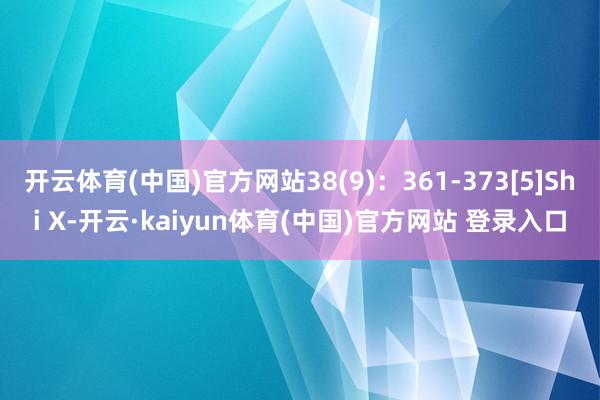 开云体育(中国)官方网站38(9)：361-373[5]Shi X-开云·kaiyun体育(中国)官方网站 登录入口