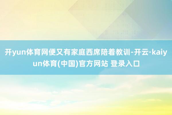 开yun体育网便又有家庭西席陪着教训-开云·kaiyun体育(中国)官方网站 登录入口