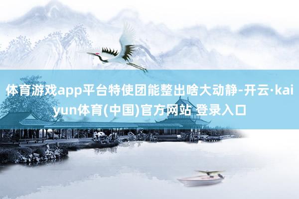 体育游戏app平台特使团能整出啥大动静-开云·kaiyun体育(中国)官方网站 登录入口