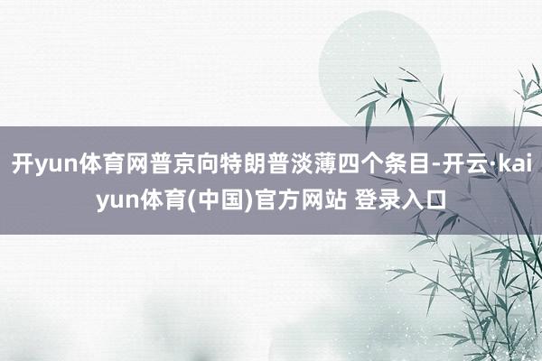 开yun体育网普京向特朗普淡薄四个条目-开云·kaiyun体育(中国)官方网站 登录入口
