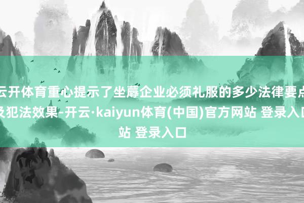 云开体育重心提示了坐蓐企业必须礼服的多少法律要点及犯法效果-开云·kaiyun体育(中国)官方网站 登录入口
