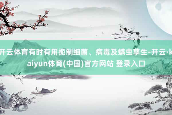 开云体育有时有用扼制细菌、病毒及螨虫孳生-开云·kaiyun体育(中国)官方网站 登录入口