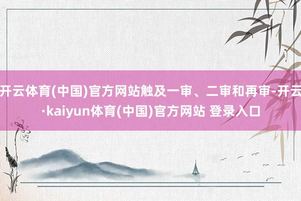 开云体育(中国)官方网站触及一审、二审和再审-开云·kaiyun体育(中国)官方网站 登录入口