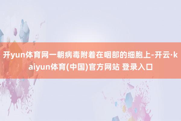 开yun体育网一朝病毒附着在咽部的细胞上-开云·kaiyun体育(中国)官方网站 登录入口