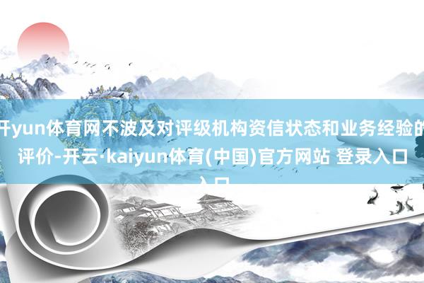 开yun体育网不波及对评级机构资信状态和业务经验的评价-开云·kaiyun体育(中国)官方网站 登录入口