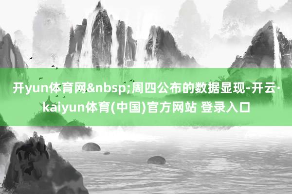 开yun体育网　　周四公布的数据显现-开云·kaiyun体育(中国)官方网站 登录入口
